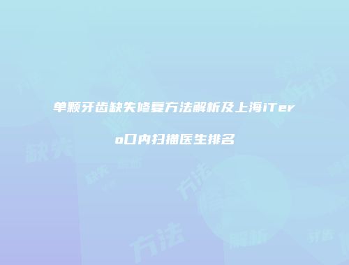 单颗牙齿缺失修复方法解析及上海iTero口内扫描医生排名