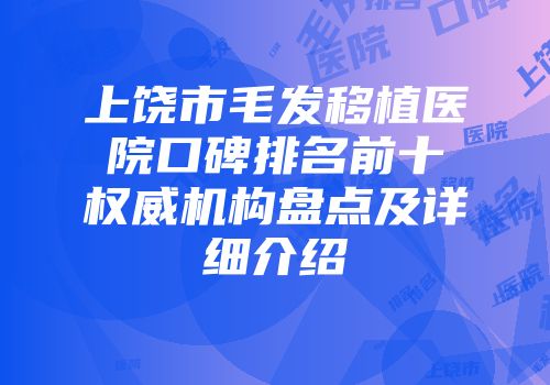 上饶市毛发移植医院口碑排名前十权威机构盘点及详细介绍