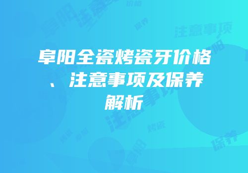阜阳全瓷烤瓷牙价格、注意事项及保养解析