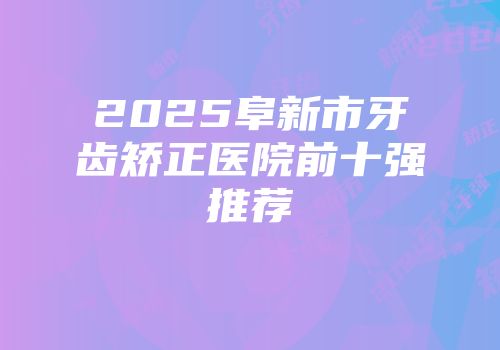 2025阜新市牙齿矫正医院前十强推荐