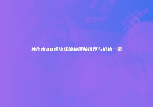 焦作市3D螺旋线除皱医院推荐与价格一览