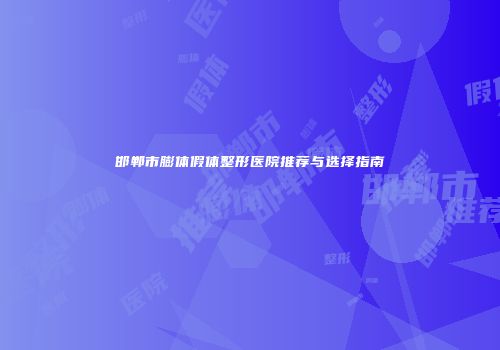 邯郸市膨体假体整形医院推荐与选择指南