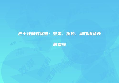 巴中注射式除皱：效果、优势、副作用及预防措施