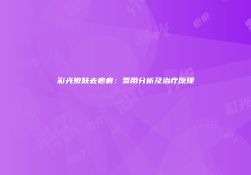彩光嫩肤去疤痕：费用分析及治疗原理