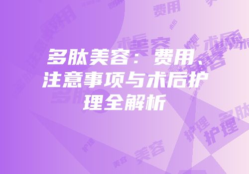 多肽美容：费用、注意事项与术后护理全解析