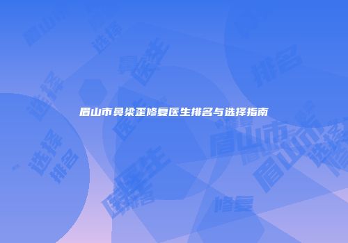 眉山市鼻梁歪修复医生排名与选择指南
