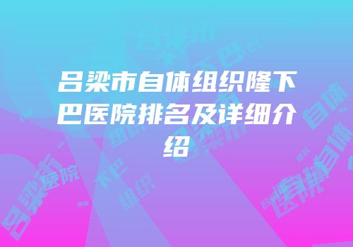 吕梁市自体组织隆下巴医院排名及详细介绍