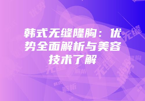 韩式无缝隆胸：优势全面解析与美容技术了解