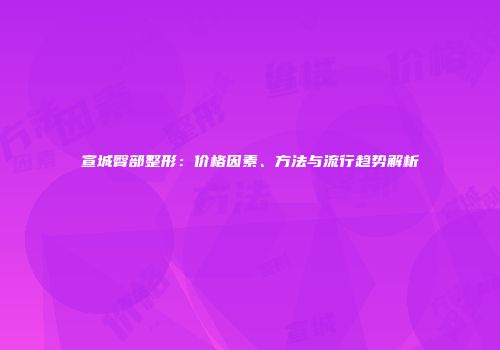 宣城臀部整形：价格因素、方法与流行趋势解析