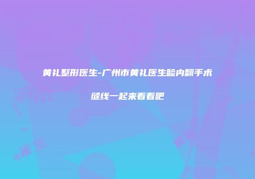 黄礼整形医生-广州市黄礼医生睑内翻手术缝线一起来看看吧