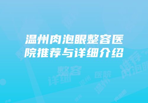 温州肉泡眼整容医院推荐与详细介绍