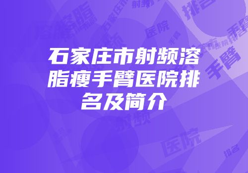 石家庄市射频溶脂瘦手臂医院排名及简介