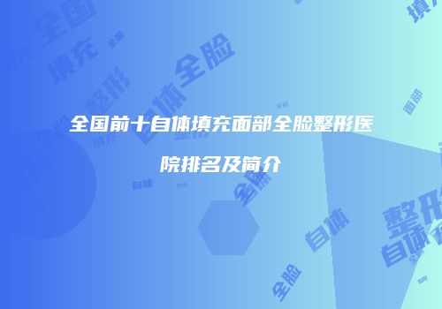 全国前十自体填充面部全脸整形医院排名及简介
