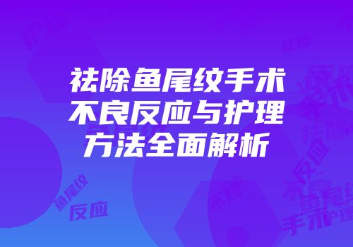 祛除鱼尾纹手术不良反应与护理方法全面解析