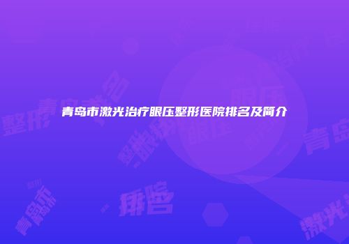 青岛市激光治疗眼压整形医院排名及简介