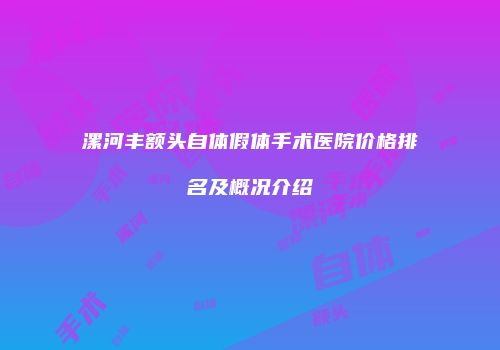 漯河丰额头自体假体手术医院价格排名及概况介绍