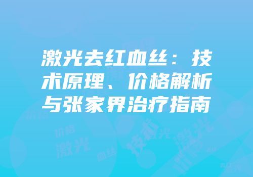 激光去红血丝：技术原理、价格解析与张家界治疗指南