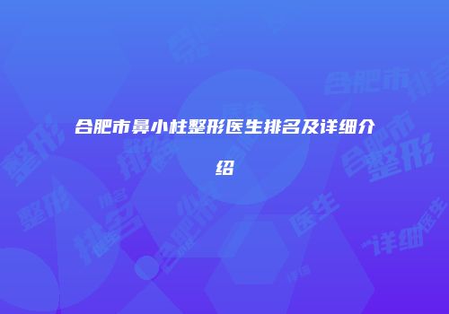 合肥市鼻小柱整形医生排名及详细介绍