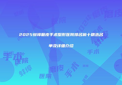 2025蚌埠磨皮手术整形医院排名前十精选名单及详细介绍