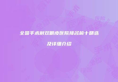 全国手术割双眼皮医院排名前十精选及详细介绍