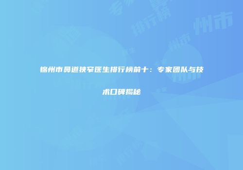 锦州市鼻道狭窄医生排行榜前十：专家团队与技术口碑揭秘
