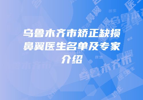 乌鲁木齐市矫正缺损鼻翼医生名单及专家介绍