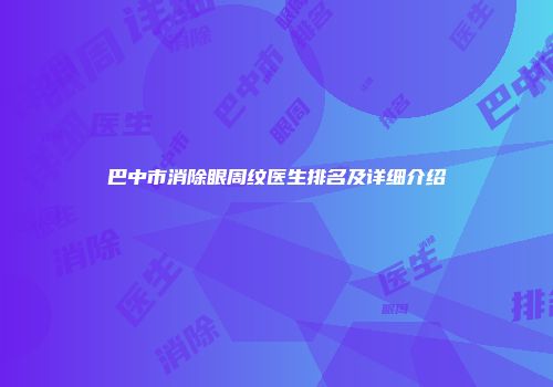 巴中市消除眼周纹医生排名及详细介绍
