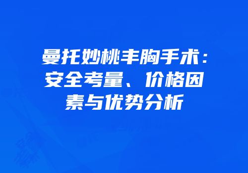 曼托妙桃丰胸手术：安全考量、价格因素与优势分析