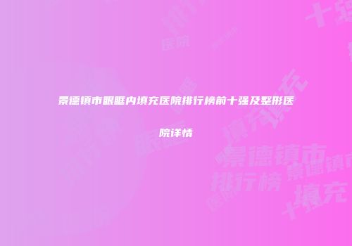 景德镇市眼眶内填充医院排行榜前十强及整形医院详情