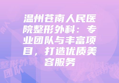 温州苍南人民医院整形外科：专业团队与丰富项目，打造优质美容服务