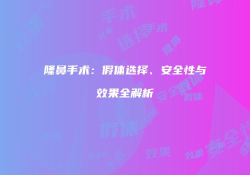 隆鼻手术：假体选择、安全性与效果全解析