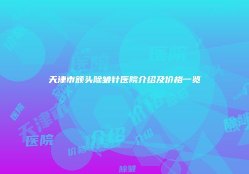 天津市额头除皱针医院介绍及价格一览