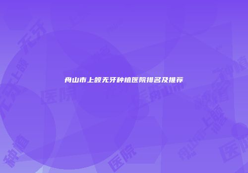 舟山市上颌无牙种植医院排名及推荐