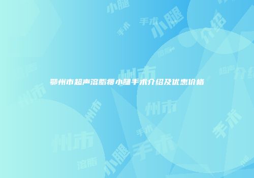 鄂州市超声溶脂瘦小腿手术介绍及优惠价格
