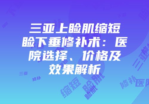 三亚上睑肌缩短睑下垂修补术：医院选择、价格及效果解析
