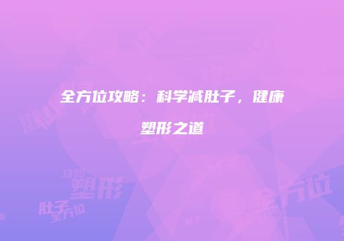 全方位攻略：科学减肚子，健康塑形之道