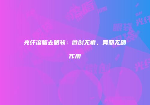 光纤溶脂去眼袋：微创无痕，美丽无副作用