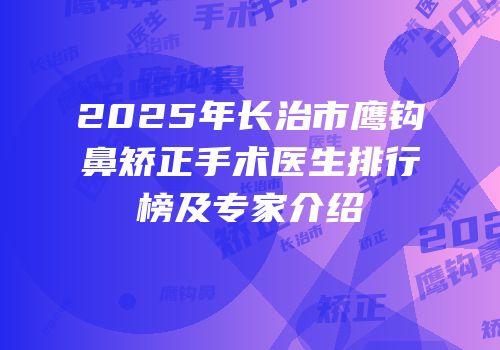 2025年长治市鹰钩鼻矫正手术医生排行榜及专家介绍