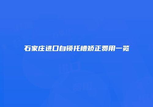 石家庄进口自锁托槽矫正费用一览