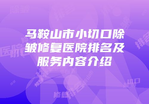 马鞍山市小切口除皱修复医院排名及服务内容介绍