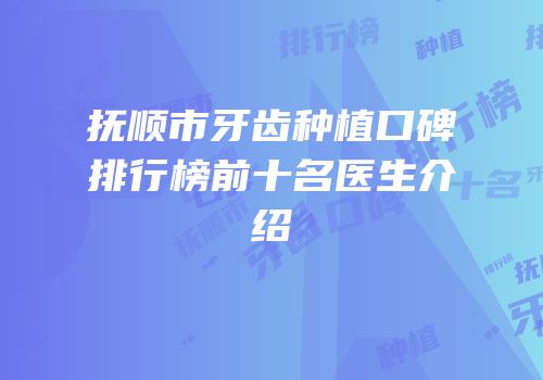抚顺市牙齿种植口碑排行榜前十名医生介绍