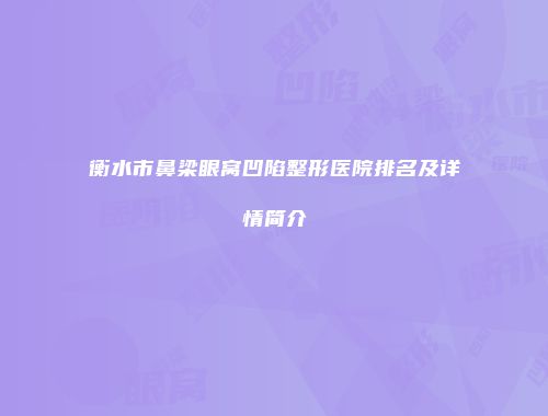衡水市鼻梁眼窝凹陷整形医院排名及详情简介