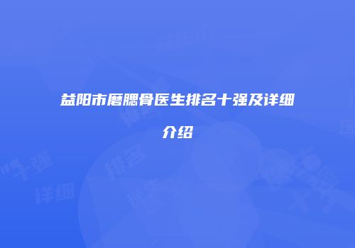 益阳市磨腮骨医生排名十强及详细介绍
