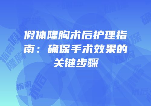 假体隆胸术后护理指南：确保手术效果的关键步骤