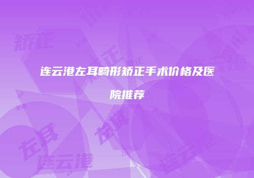 连云港左耳畸形矫正手术价格及医院推荐