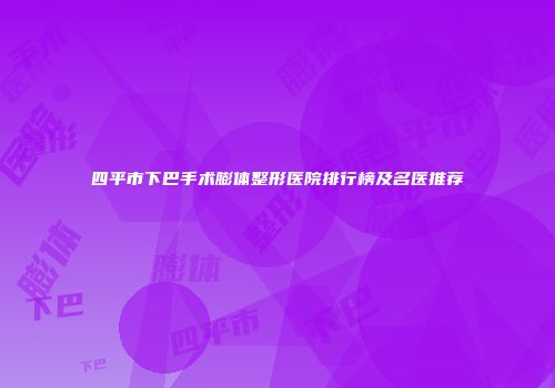 四平市下巴手术膨体整形医院排行榜及名医推荐