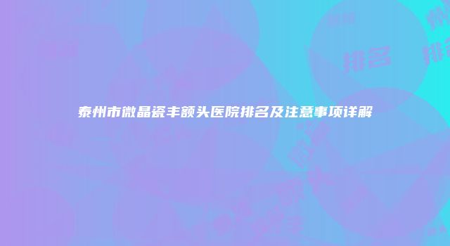 泰州市微晶瓷丰额头医院排名及注意事项详解