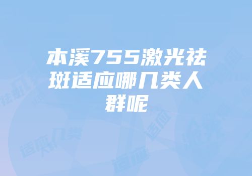 本溪755激光祛斑适应哪几类人群呢