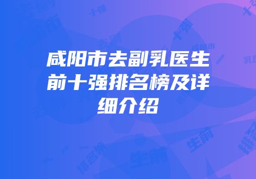 咸阳市去副乳医生前十强排名榜及详细介绍