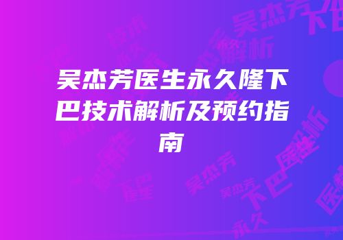 吴杰芳医生永久隆下巴技术解析及预约指南